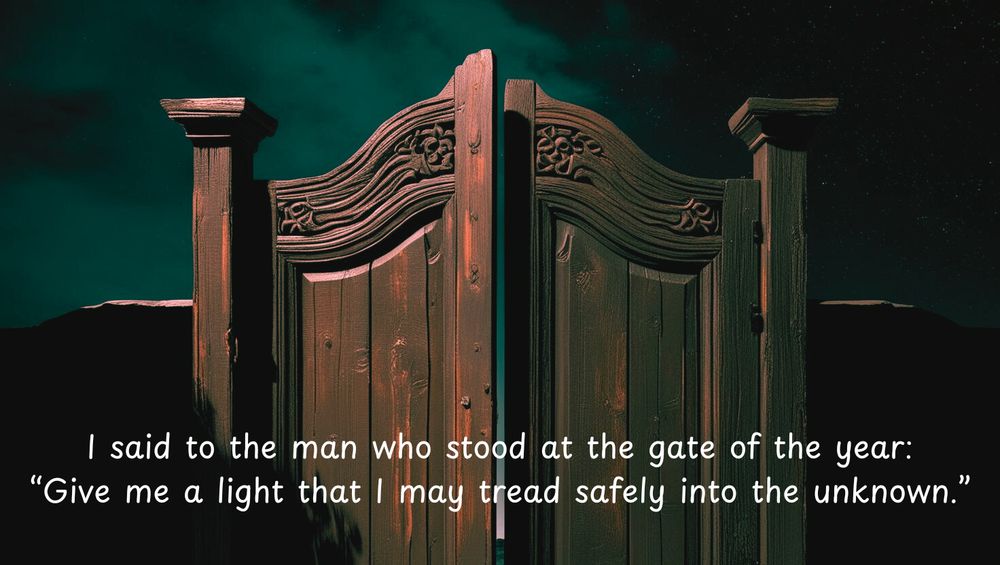 Solid wooden gate, very slightly ajar. Gloomy dark sky. Text on imaget "I said to the man who stood at the gate of the year: “Give me a light that I may tread safely into the unknown.”
