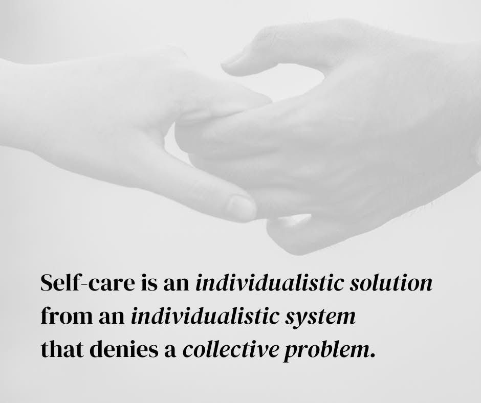 Text reads “Self care is an individualistic solution from an individualistic system that denies a collective problem.”

In the background is a grayed-out picture of two hands touching each other in a friendly way.