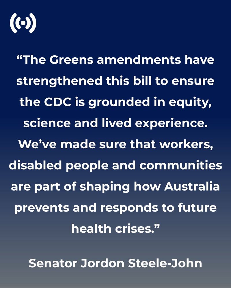 White text on a dark blue background: “The Greens amendments have strengthened this bill to ensure the CDC is grounded in equity, science and lived experience. We’ve made sure that workers, disabled people and communities are part of shaping how Australia prevents and responds to future health crises.” Senator Jordon Steele-John.