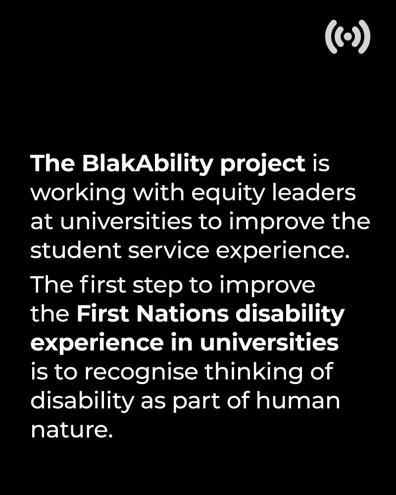 The BlakAbility project is working with equity leaders at universities to improve the student service experience. The first step to improve the First Nations disability experience in universities is to recognise thinking of disability as part of human nature.