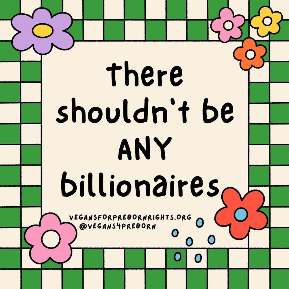 “There shouldn't be ANY billionaires” —Vegans for Preborn Rights
