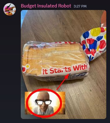 A screenshot of a discord message from "Budget Insulated Robot". In the message is a single picture, depicting a partially-used loaf of wonder bread on a table. The bag is tied off such that only part of the motto is visible, reading just the words: "It starts with". On this picture is a smaller picture of Dr. Kleiner from the Half Life series, but specifically a screenshot of him from a popular video where the characters are singing to the tune of In the End by Linkin Park. His picture is circled in red, with a red arrow pointing from it to the incomplete motto on the bag, referencing the first three lyrics in the song.