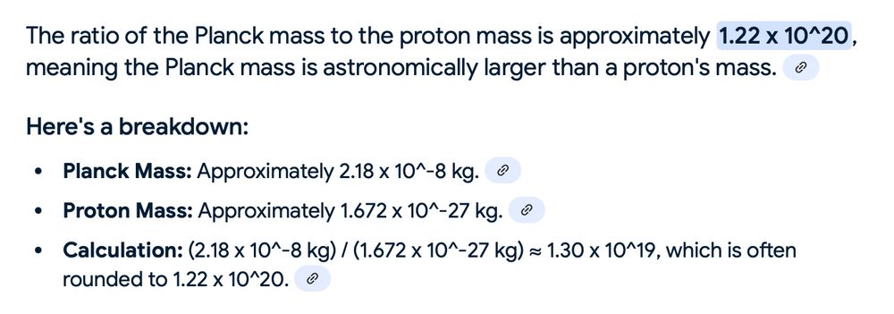 Google AI seems to do a nice job of finding the planck mass and the proton mass on the internet, and even does the calculation of their ratio correctly.  But then apparently it second-guesses itself at the last minute, making them off by an order of magnitude.
