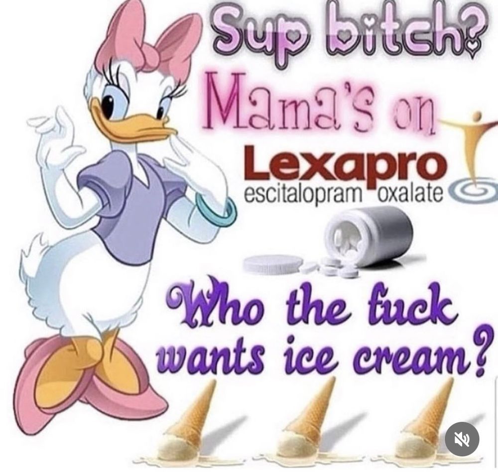 meme that says:

sup bitch mamas on lexapro (escitoalapram oxalate) 

who the fuck wants ice cream? 