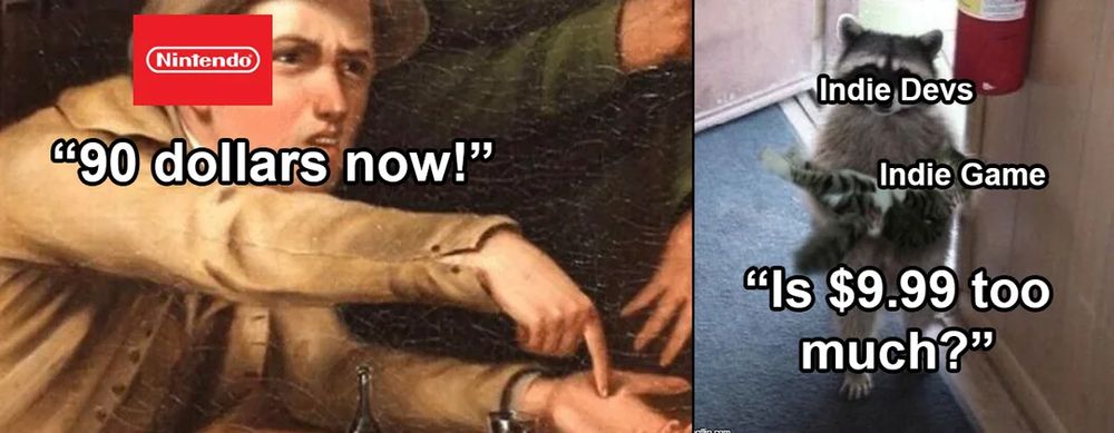 Meme of guy pointing to his hand portraying Nintendo saying "90 dollars now!" while cute raccoon portraying indie devs says "Is $9.99 too much?"