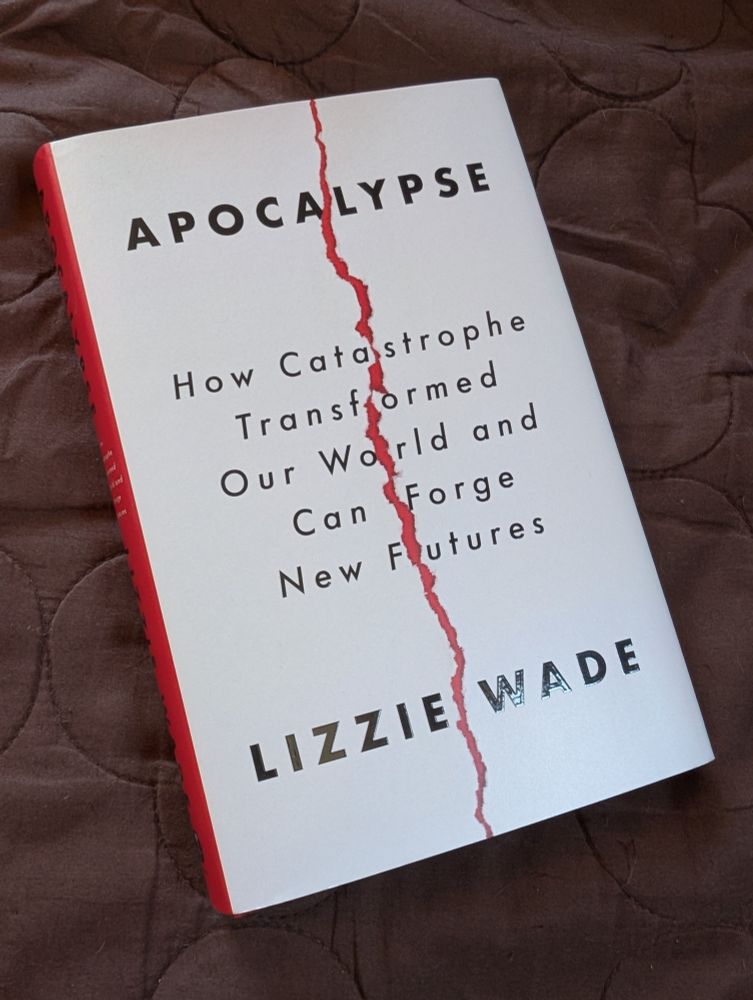 Photo of the book Apocalypse: How Catastrophe Transformed Our World and Can Forge New Futures by the incomparable Lizzie Wade. Seriously: this book (and the author) is freaking brilliant.