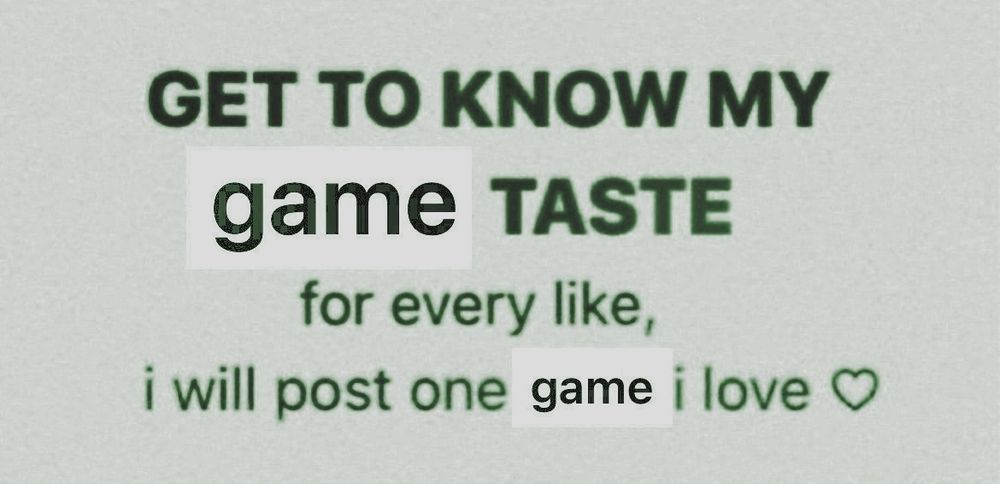 Get to know my game taste
For every like, I will post one game I love