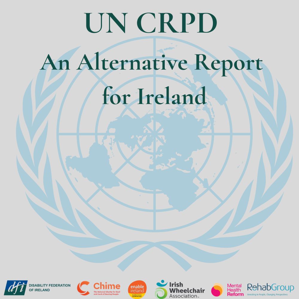 Text reads "UN CRPD An Alternative Report for Ireland" in front of a UN logo and above 6 logos of the disability organisations involved - DFI , Chime, Enable Ireland, IWA, MHR and Rehab Group.