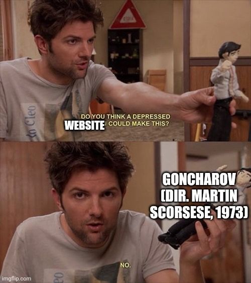 Do you think a depressed website can make this?

Goncharov (dir. Martin Scorsese, 19$3)