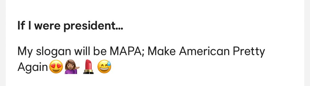 Screenshot from a dating app that says if I were president my slogan will be MAPA, make America pretty again and then a bunch of bullshit emojis