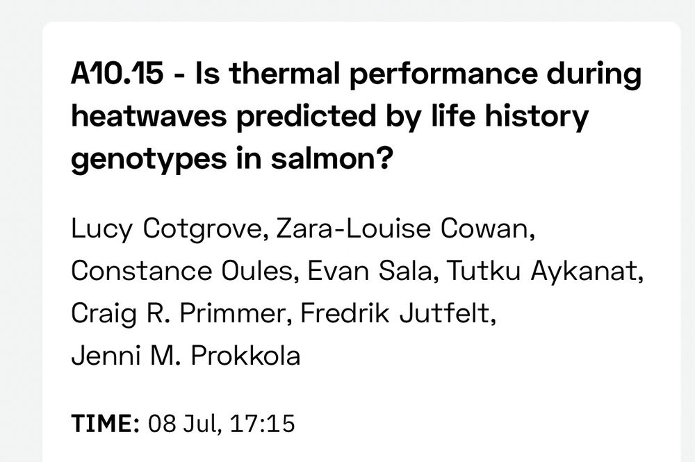 Screenshot with title:  Is thermal performance during heatwaves predicted by life history genotypes in salmon? And authors Lucy Cotgrove, Zara-Louise Cowan, Constance Oules, Evan Sala, Tutku Aykanat, Craig Primmer, Fredrik Jutfelt, Jenni Prokkola. Time of talk: 08 Jul 17:15