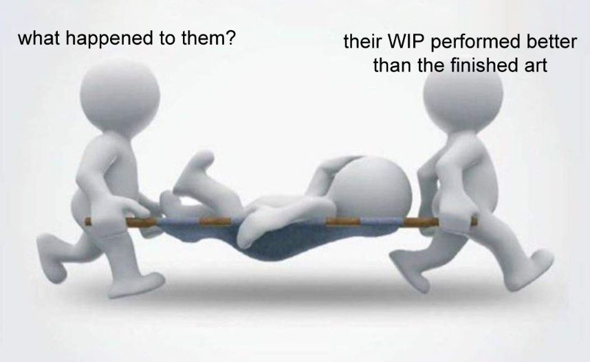 meme of two people carrying a third one lying on a gurney, the dialogue is one asking "what happened to them?" and the other responds "their WIP performed better than the finished art"