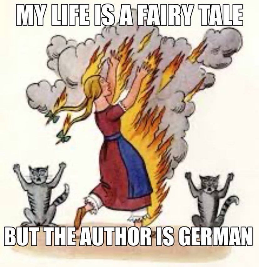 Meme that reads “my life is a fairy tale, but the author is German.” There is a girl in traditional dress who is on fire, and two cats sitting on their hind legs with their paws in the air giving ominous vibes.