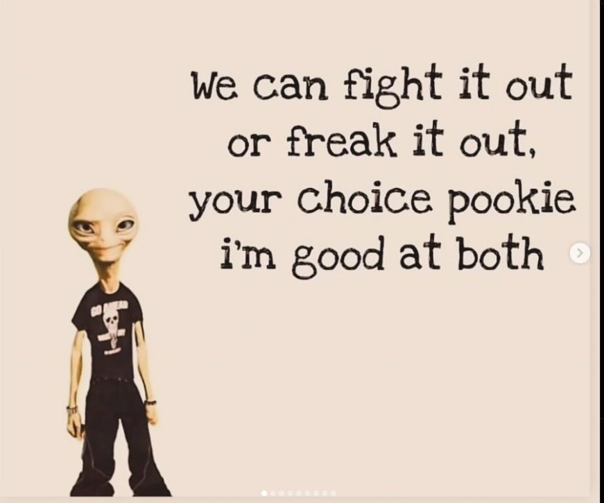 picture of an alien with the caption “We can fight it out or freak it out, your choice pookie - i’m good at both”