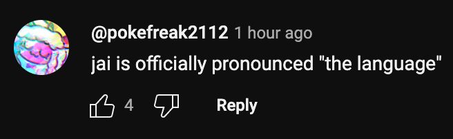 Screenshot of a comment by @pokefreak2112 on YouTube that says "jai is officially pronouced 'the language'". It was posted an hour before the screenshot was taken and it had 4 likes at the time.