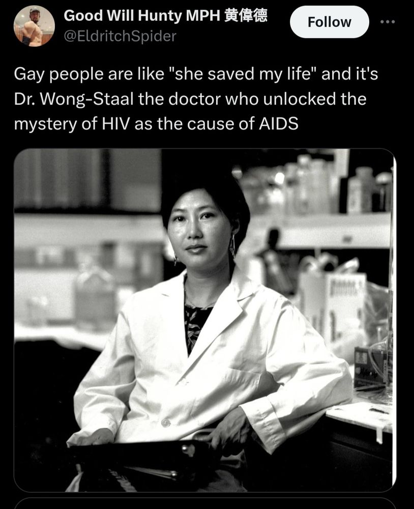 Tweet by @EldritchSpider :

Gay peolke are like "she saved my life" and it's Dr. Wong-Staal the doctor who unlocked the mystery of HIV as the cause od AIDS