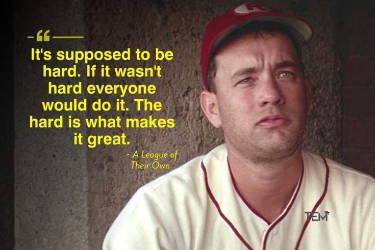 Photo of Tom Hanks as Jimmy Dugan in "A League of Their Own." Caption: It's supposed to be hard. If it wasn't hard, everyone would do it. The hard is what makes it great."