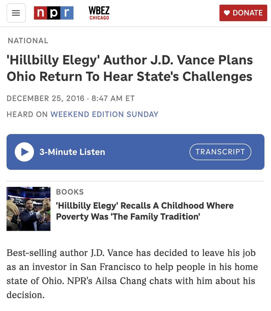 npr
WBEZ
CHICAGO
• DONATE
NATIONAL
'Hillbilly Elegy' Author J.D. Vance Plans Ohio Return To Hear State's Challenges
DECEMBER 25, 2016 • 8:47 AM ET
HEARD ON WEEKEND EDITION SUNDAY
3-Minute Listen
TRANSCRIPT
BOOKS
'Hillbilly Elegy' Recalls A Childhood Where
Poverty Was 'The Family Tradition'
Best-selling author J.D. Vance has decided to leave his job as an investor in San Francisco to help people in his home state of Ohio. NPR's Ailsa Chang chats with him about his decision. 