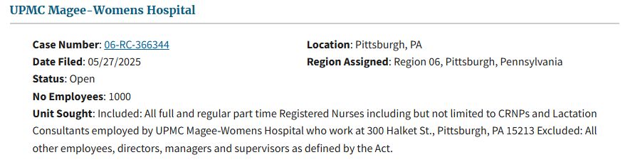 Pictured is a filing from the National Labor Relations Board website showing a petition for certification of a labor organization as the representative of a collective bargaining unit.  The employer is UPMC Magee- Womens Hospital located in Pittburgh, Pennsylvania.  there are 1,000 employees in the proposed bargaining unit made up of All full and regular part time Registered Nurses including but not limited to CRNPs and Lactation Consultants employed by UPMC Magee-Womens Hospital who work at 300 Halket St., Pittsburgh, PA 15213 Excluded: All other employees, directors, managers and supervisors as defined by the Act.