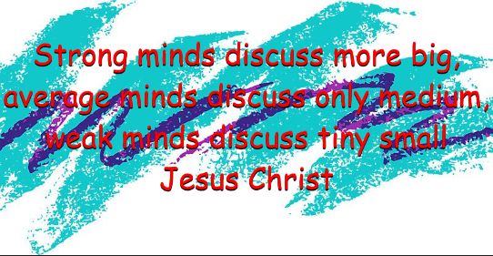 red text over a background that looks like a solo cup. the text reads:
"Strong minds discuss more big,
average minds discuss only medium,
weak minds discuss tiny small
Jesus Christ"