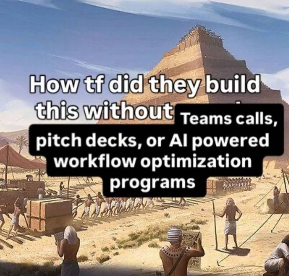 A painting of the building of the pyramids

How tf did they build this without Teams calls, pitch decks, or Al powered workflow optimization programs