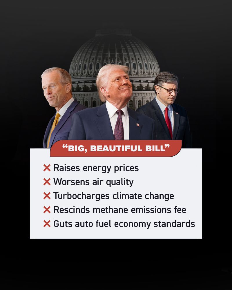 "Big, Beautiful Bill"

X Raises energy prices
X Worsens air quality
X Turbocharges climate change
X Rescinds methane emissions fee
X Guts auto fuel economy standards