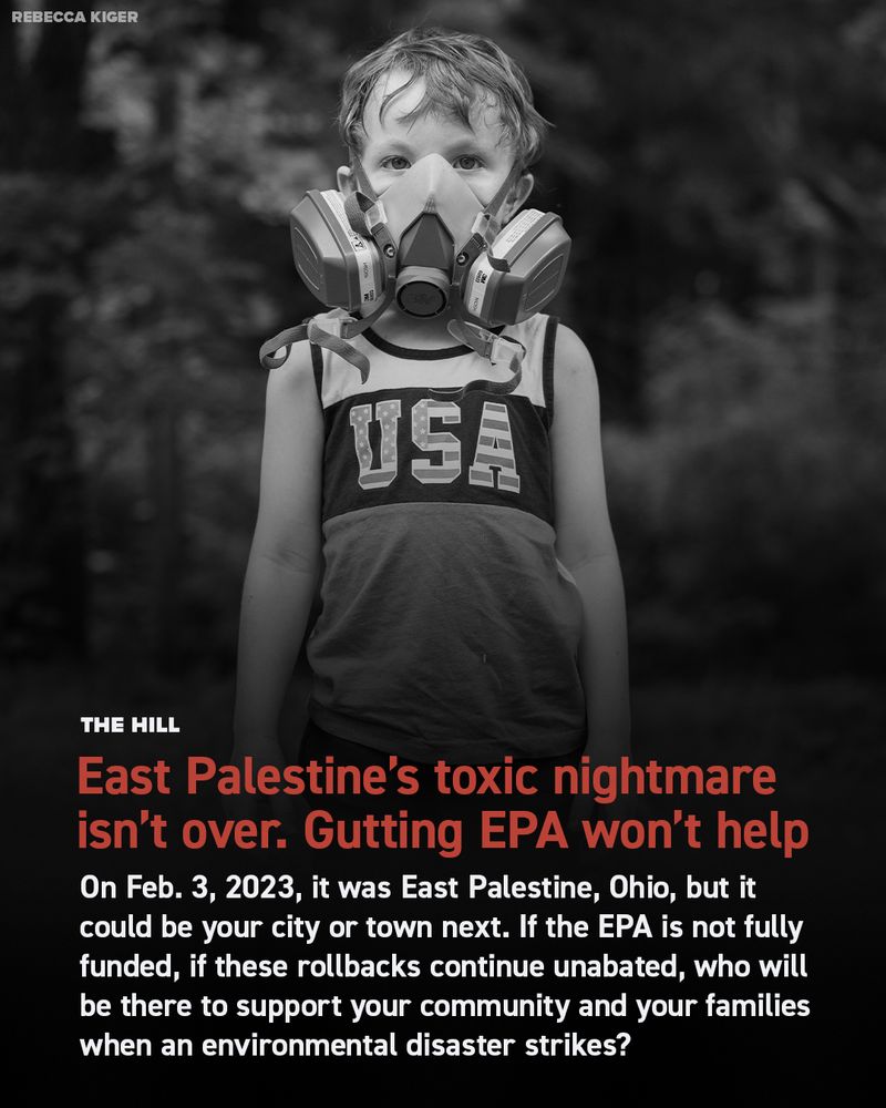 THE HILL: East Palestine's toxic nightmare isn't over. Gutting EPA won't help.

On Feb. 3, 2023, it was East Palestine, Ohio, but it could be your city or town next. If the EPA is not fully funded, if these rollbacks continue unabated, who will be there to support your community and your families when an environmental disaster strikes?  