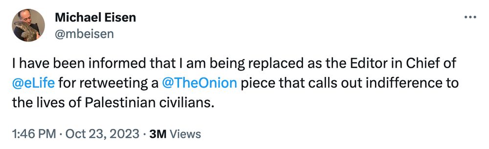 I have been informed that I am being replaced as the Editor in Chief of @eLife for retweeting a @TheOnion piece that calls out indifference to the lives of Palestinian civilians.