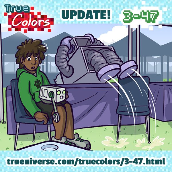 An image promoting a True Colors webcomic update. It shows the character Ben holding his robot TNMN-003, looking with surprise off-camera. While he is distracted, the Dean of Students (wearing a large robot costume) does a backflip over a table. The text reads:

"True Colors Update 3-47: https://trueniverse.com/truecolors/3-47.html"