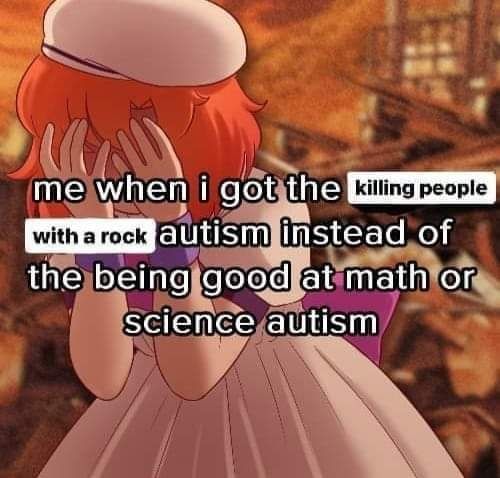 meme of a cartoon girl crying with the text "me when I got the k!lling people with a rock autism instead of the being good at math or science autism"