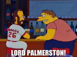 “LORD PALMERSTON!”
Barney Gumble loudly asserts his opinion of who was England’s greatest prime minister to Wade Boggs.
