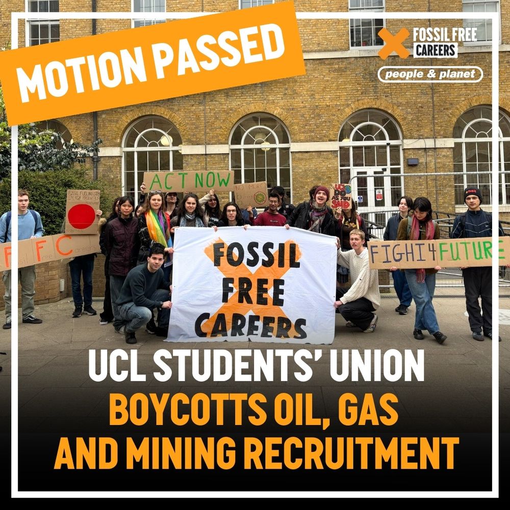 Text in top left says ‘Motion passed’, main text says ‘UCL students’ union boycotts oil, gas and mining recruitment’, with Fossil Free Careers and People & Planet logos in the top right corner. The photo is of UCL students gathered for a climate action demonstration, holding up various placards and a large banner that says Fossil Free Careers. 
