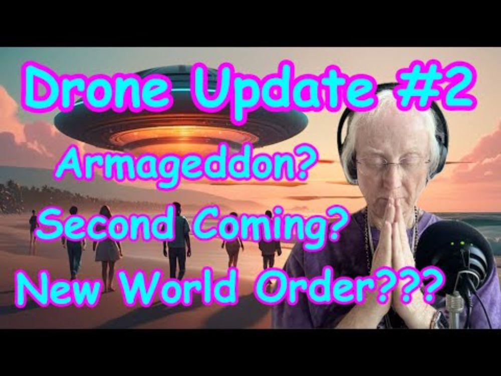 Drone Update #2 - Armageddon? Second coming? New World Order? Are we being deceived???