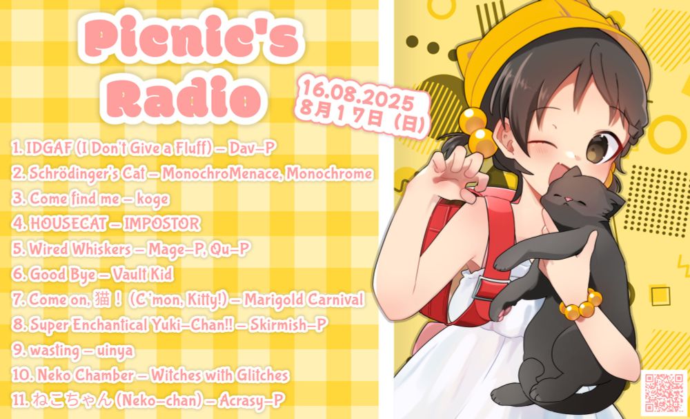 Picnic’s Radio

1. IDGAF (I Don't Give a Fluff) - Dav-P
2. Schrödinger's Cat - MonochroMenace, Monochrome
3. Come find me - koge 
4. HOUSECAT - IMPOSTOR
5. Wired Whiskers - Mage-P, Qu-P
6. Good Bye - Vault Kid
7. Come on, 猫 ！(C’mon, Kitty!) - Marigold Carnival
8. Super Enchantical Yuki-Chan!! - Skirmish-P
9. wasting - uinya
10. Neko Chamber - Witches with Glitches
11. ねこちゃん (Neko-chan) - Acrasy-P