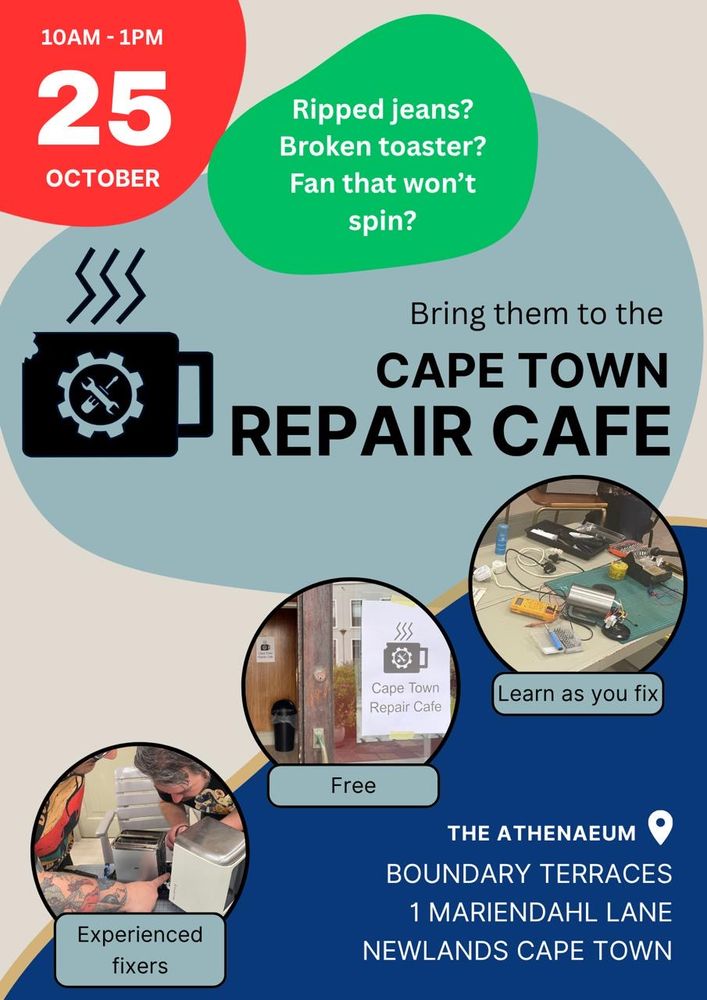 Poster advertising the Cape Town Repair Cafe on 25 October 2025. Text reads “Ripped jeans?
Broken toaster?
Fan that won't spin? Bring them to the
CAPE TOWN
- REPAIR CAFE” Three images of various fixes in progress have captions “Learn as you fix”, “Free”, and “Experienced fixers”. Venue is The Athenaeum, Boundary Terraces, 1 Mariendahl Lane, Newlands, Cape Town 