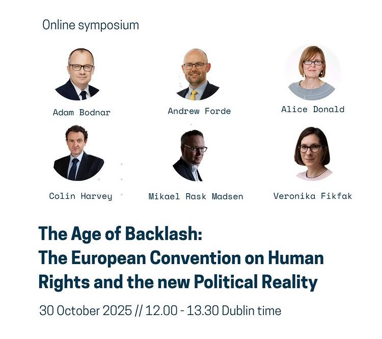 Online symposium
Adam Bodnar
Andrew Forde
Alice Donald
Colin Harvey
Mikael Rask Madsen
Veronika Fikfak
The Age of Backlash:
The European Convention on Human Rights and the new Political Reality
30 October 2025 // 12.00 - 13.30 Dublin time