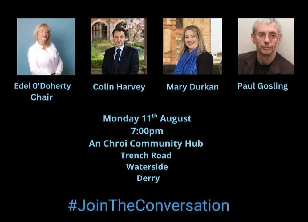 Edel O'Doherty
Chair
Colin Harvey
Mary Durkan
Paul Gosling
Monday 11th August 7:00pm
An Chroi Community Hub
Trench Road
Waterside
Derry