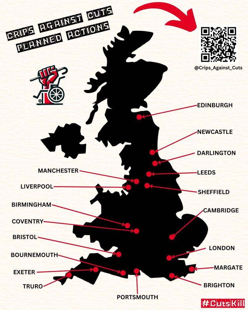 A digital protest poster features a black silhouette map of the United Kingdom with red dots and arrows pointing to various cities where planned actions by 'Crips Against Cuts' are taking place. The cities listed include Edinburgh, Newcastle, Darlington, Leeds, Sheffield, Manchester, Liverpool, Birmingham, Coventry, Cambridge, London, Margate, Brighton, Portsmouth, Bournemouth, Bristol, Exeter, and Truro.

At the top left, bold, black stencil-style text reads 'CRIPS AGAINST CUTS PLANNED ACTIONS.' To the right, a red arrow points to a QR code with the handle '@Crips_Against_Cuts' below it.

In the bottom left corner, a stylized illustration of a raised red fist gripping a cane emerging from a wheelchair symbolizes resistance and disability rights. In the bottom right corner, a red hashtag reads '#CutsKill.'