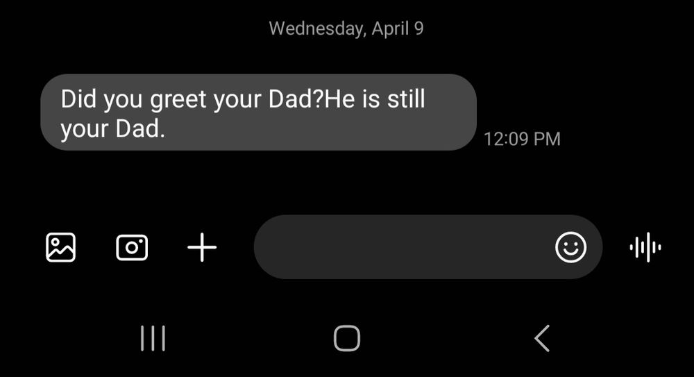 A text from Wednesday, April 9th:

"Did you greet your Dad?He is still your Dad."
