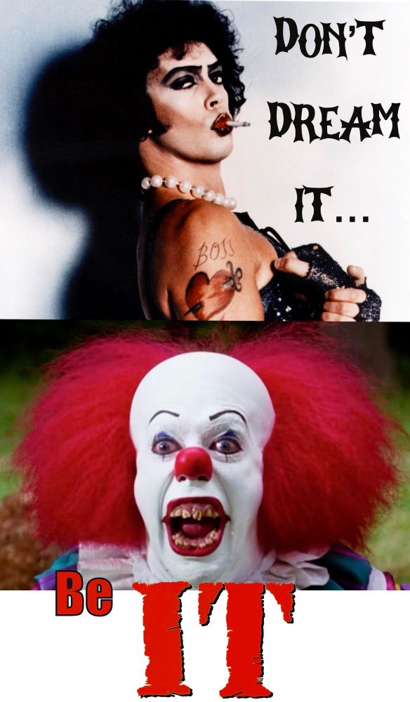 Meme:
A pic of Tik Curry in Rocky Horror with the text "Don't Dream It..." And then a pic of Tim Curry in IT as Pennywise with the text "Be IT" (credit: troggie@beige.party on Mastodon)
