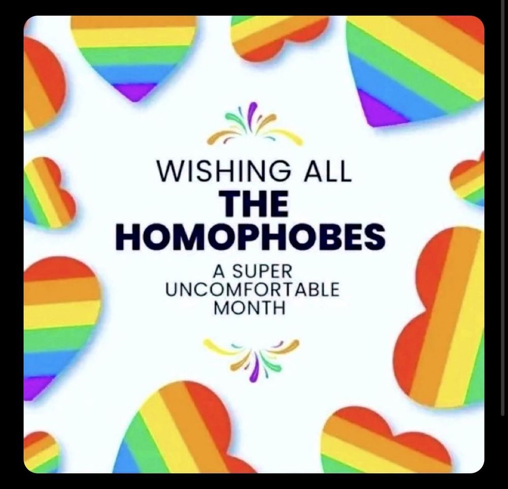 Meme with rainbow hearts and text:
WISHING ALL THE HOMOPHOBES A SUPER UNCOMFORTABLE MONTH
