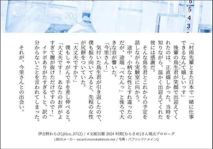 「村雨先輩とまた日本で一緒に仕事できるなんて嬉しいっす」
後輩の鳥生君が笑顔で出迎えてくれたのは、正直嬉しかった。当時を知りながら、温かく出迎えてくれた彼には感謝だ。
そんな鳥生君とこれからの予定を話しながら実験室に向かう。
途中、小柄な女性とすれ違ったのだが、途端「べたんっ」と後ろで大きな音が響いた。
「今里さん！」
気付いた鳥生君が引き返したので、僕も振り向いてみると、先程の女性が尻餅をついていた。
「大丈夫ですか？」
僕もしゃがんで手を差し伸べると。
「大丈夫です！　あなたのお声がよすぎて腰が抜けただけですので！」
イケボありがたすぎる～と、訳の分からないことを言われてしまった。

それが、今里さんとの出会い。