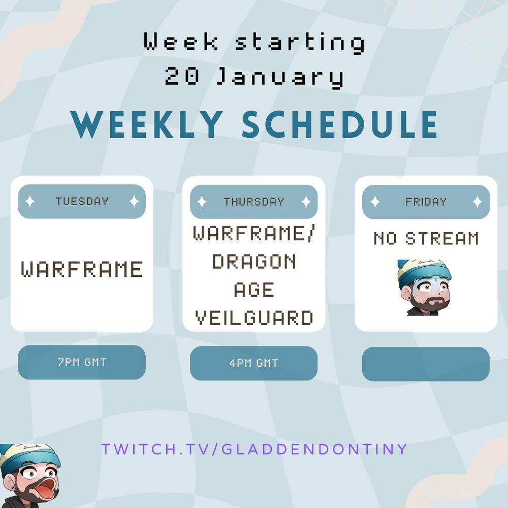 A graphic of the stream for twitch.tv/gladdendontiny for the week of 20th January 2025. Tuesday is a Warframe stream at 7pm GMT. Thursday is a stream at 4pm GMT. Friday there is no stream. 