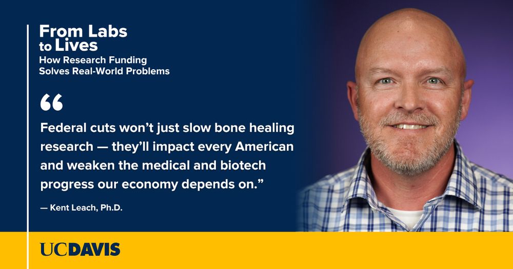 Headshot of Kent Leach against a dark blue background with white text that reads, "From Labs to Lives: How Research Funding Solves Real World Problems" and his quote, "Federal cuts won’t just slow bone healing research — they’ll impact every American and weaken the medical and biotech progress our economy depends on."