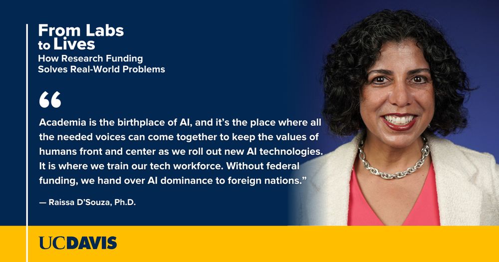 Headshot of Raissa D'Souza against a dark blue background with white text that reads, "From labs to Lives: How Research Funding Solves Real World Problems" and her quote, "Academia is the birthplace of AI, and it’s the place where all the needed voices can come together to keep the values of humans front and center as we roll out new AI technologies. It is where we train our tech workforce. Without federal funding, we hand over AI dominance to foreign nations." 