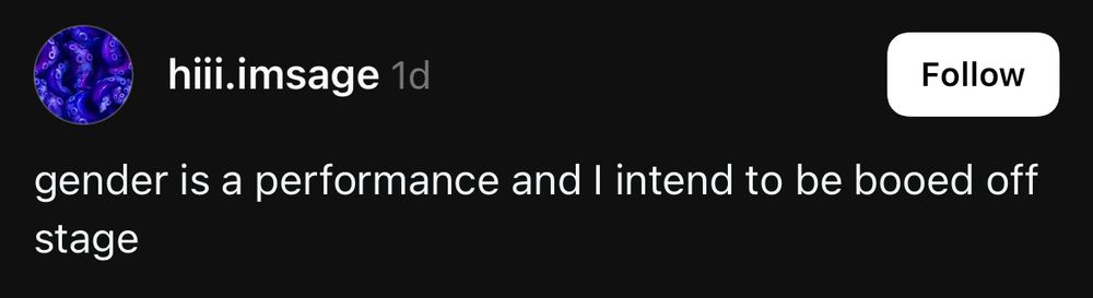 Screenshot of Threads post from user hiii.imsage which reads:

Gender is a performance and I intend to be booed off stage.
