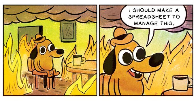 [that dog who is on fire but everything is fine] I should make a spreadsheet to manage this.