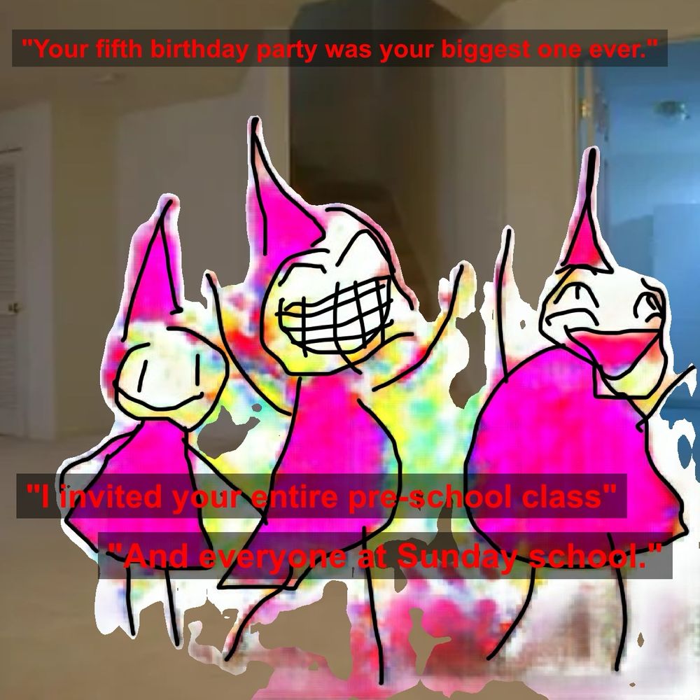3 crudely drawn stick figures wearing pink clothing and party hats in a liminal living room. They all have melted smiles. Red text on a black background over top reads, "Your fifth birthday party was your biggest one ever. I invited your entire pre-school class and everyone at Sunday school."