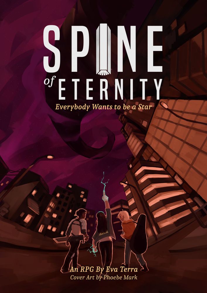 A city under a starry night. Three young figures stand in the center walking away from the camera. The center one points to the sky. The Spine can be seem in the sky extending upwards endlessly. The title says "Spine of Eternity: Everybody Wants to be a Star" the "I" in "Spine" is a book. It says "An RPG by Eva Terra. Cover art by Phoebe Mark" in the bottom.