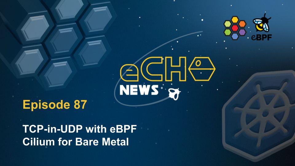 eCHO News 87
TCP-in-UDP with eBPF
Cilium for Bare Metal